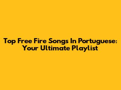 Top Free Fire Songs In Portuguese: Your Ultimate Playlist
