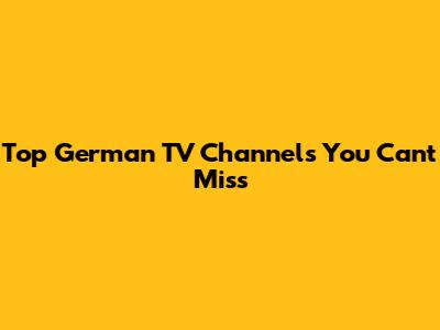 Top German TV Channels You Can't Miss