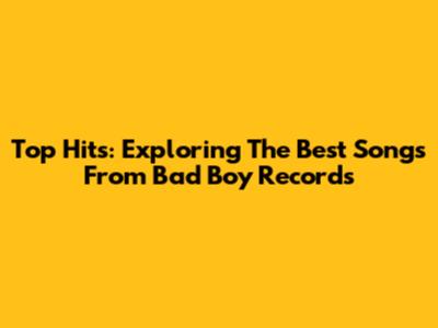 Top Hits: Exploring The Best Songs From Bad Boy Records