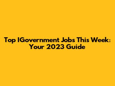 Top IGovernment Jobs This Week: Your 2023 Guide