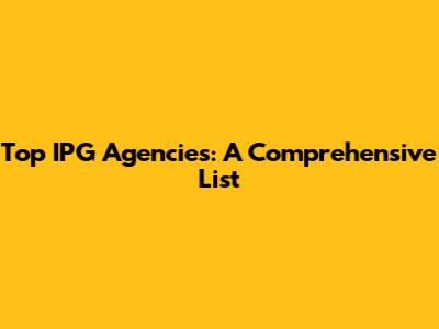 Top IPG Agencies: A Comprehensive List