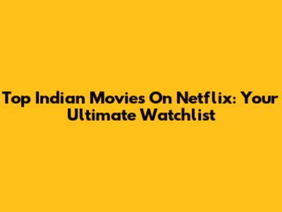 Top Indian Movies On Netflix: Your Ultimate Watchlist
