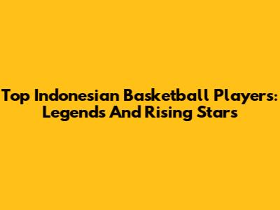 Top Indonesian Basketball Players: Legends And Rising Stars
