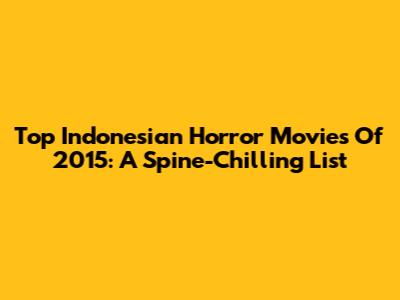 Top Indonesian Horror Movies Of 2015: A Spine-Chilling List