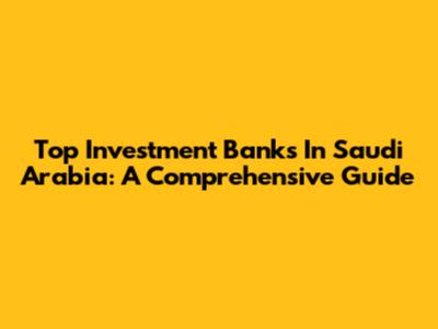 Top Investment Banks In Saudi Arabia: A Comprehensive Guide