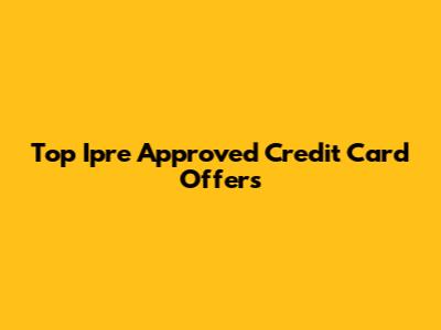 Top Ipre Approved Credit Card Offers