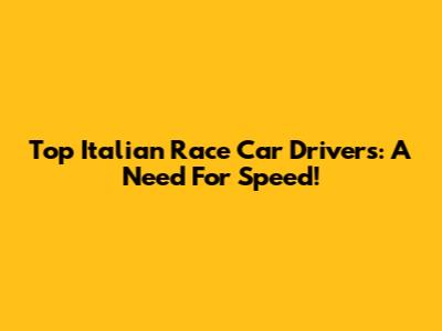 Top Italian Race Car Drivers: A Need For Speed!