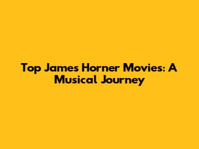 Top James Horner Movies: A Musical Journey