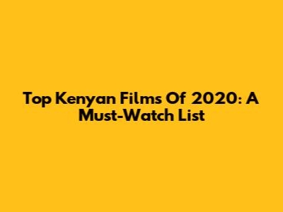 Top Kenyan Films Of 2020: A Must-Watch List