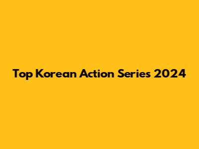 Top Korean Action Series 2024