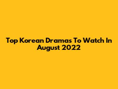Top Korean Dramas To Watch In August 2022