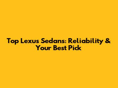 Top Lexus Sedans: Reliability & Your Best Pick