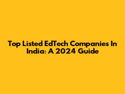 Top Listed EdTech Companies In India: A 2024 Guide