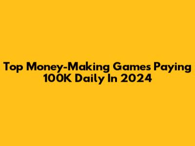Top Money-Making Games Paying 100K Daily In 2024