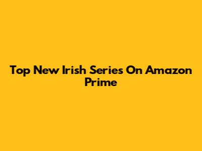 Top New Irish Series On Amazon Prime