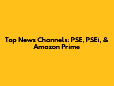 Top News Channels: PSE, PSEi, & Amazon Prime