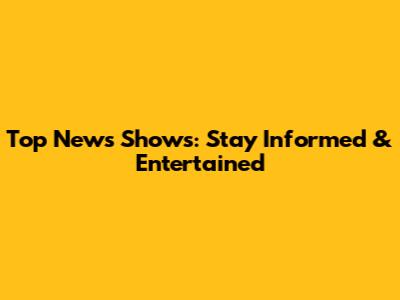 Top News Shows: Stay Informed & Entertained