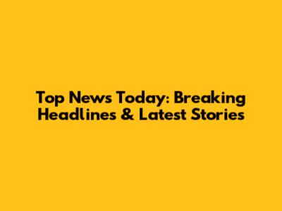 Top News Today: Breaking Headlines & Latest Stories