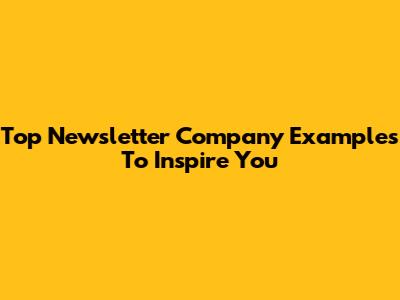 Top Newsletter Company Examples To Inspire You