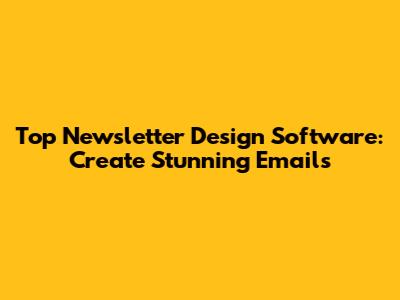 Top Newsletter Design Software: Create Stunning Emails