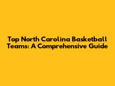 Top North Carolina Basketball Teams: A Comprehensive Guide