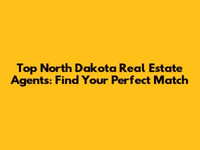 Top North Dakota Real Estate Agents: Find Your Perfect Match