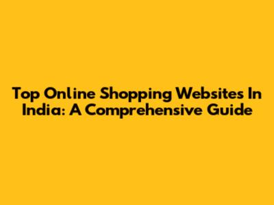 Top Online Shopping Websites In India: A Comprehensive Guide