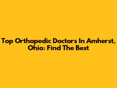 Top Orthopedic Doctors In Amherst, Ohio: Find The Best