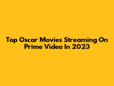 Top Oscar Movies Streaming On Prime Video In 2023