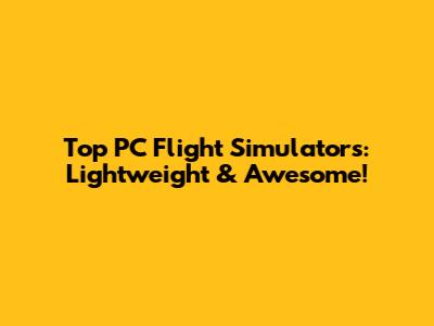 Top PC Flight Simulators: Lightweight & Awesome!