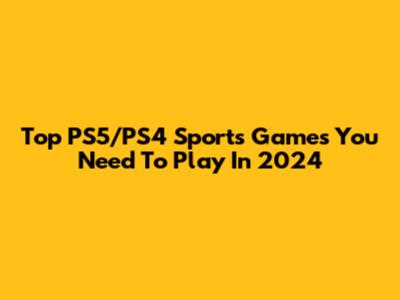 Top PS5/PS4 Sports Games You Need To Play In 2024