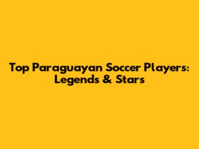 Top Paraguayan Soccer Players: Legends & Stars