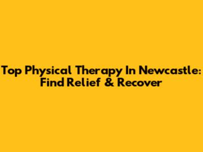 Top Physical Therapy In Newcastle: Find Relief & Recover