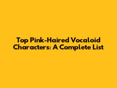 Top Pink-Haired Vocaloid Characters: A Complete List