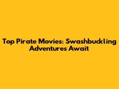 Top Pirate Movies: Swashbuckling Adventures Await