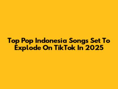 Top Pop Indonesia Songs Set To Explode On TikTok In 2025