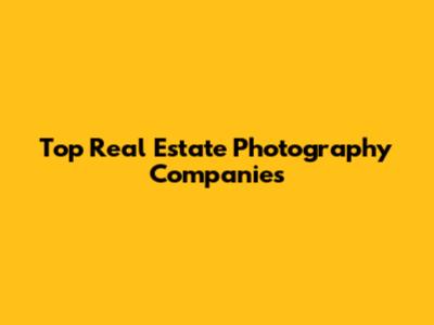 Top Real Estate Photography Companies