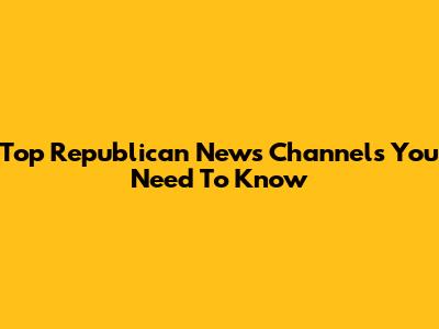 Top Republican News Channels You Need To Know