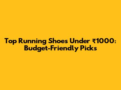 Top Running Shoes Under ₹1000: Budget-Friendly Picks