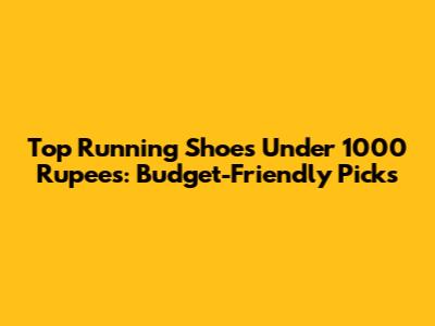 Top Running Shoes Under 1000 Rupees: Budget-Friendly Picks