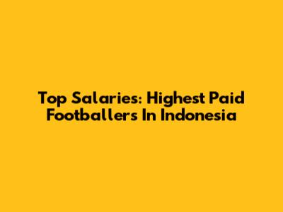 Top Salaries: Highest Paid Footballers In Indonesia