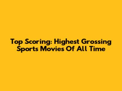 Top Scoring: Highest Grossing Sports Movies Of All Time