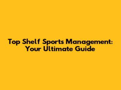 Top Shelf Sports Management: Your Ultimate Guide