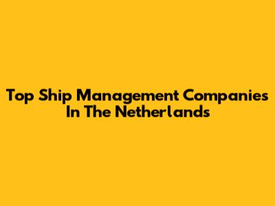 Top Ship Management Companies In The Netherlands