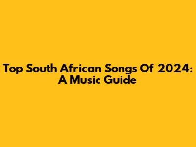 Top South African Songs Of 2024: A Music Guide