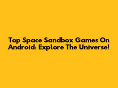 Top Space Sandbox Games On Android: Explore The Universe!