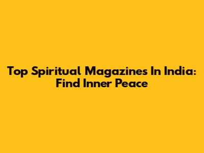 Top Spiritual Magazines In India: Find Inner Peace