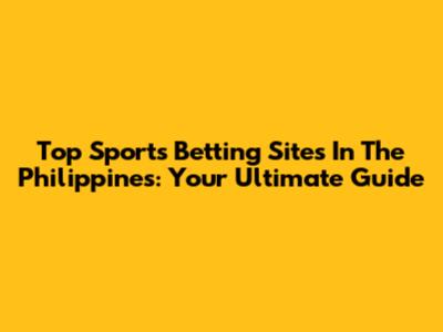 Top Sports Betting Sites In The Philippines: Your Ultimate Guide