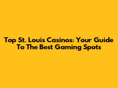 Top St. Louis Casinos: Your Guide To The Best Gaming Spots