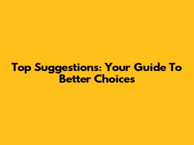 Top Suggestions: Your Guide To Better Choices